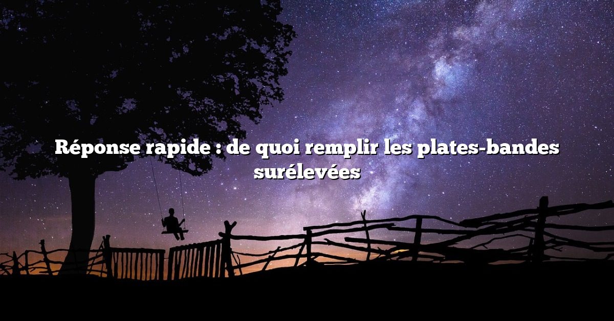 Réponse rapide : de quoi remplir les plates-bandes surélevées